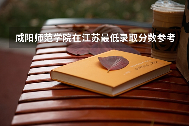 咸阳师范学院在江苏最低录取分数参考
