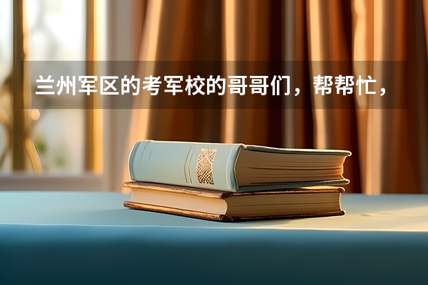 兰州军区的考军校的哥哥们,帮帮忙,好迷茫(二本大学排名)