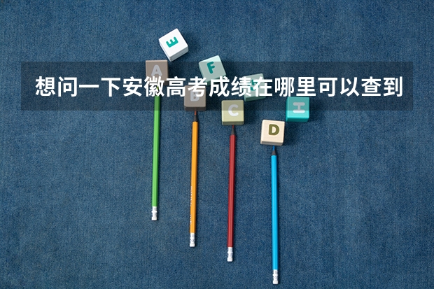 想问一下安徽高考成绩在哪里可以查到呀？