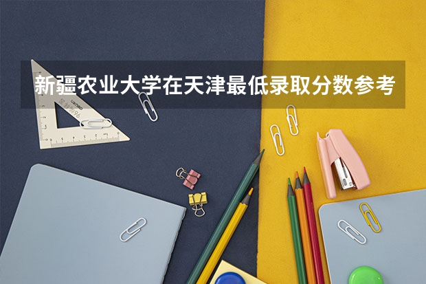 新疆农业大学在天津最低录取分数参考