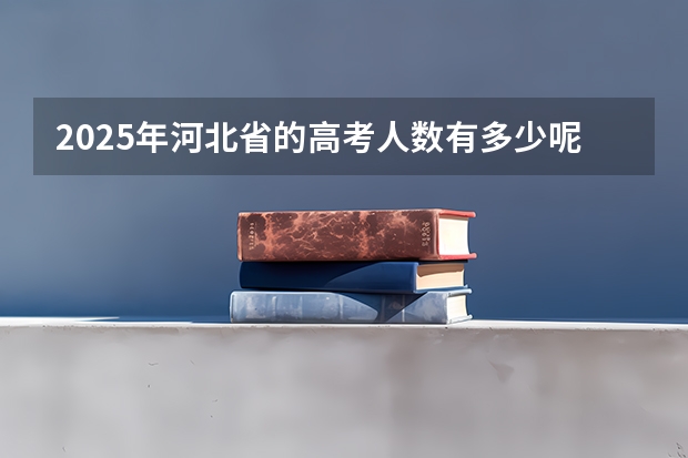2025年河北省的高考人数有多少呢？