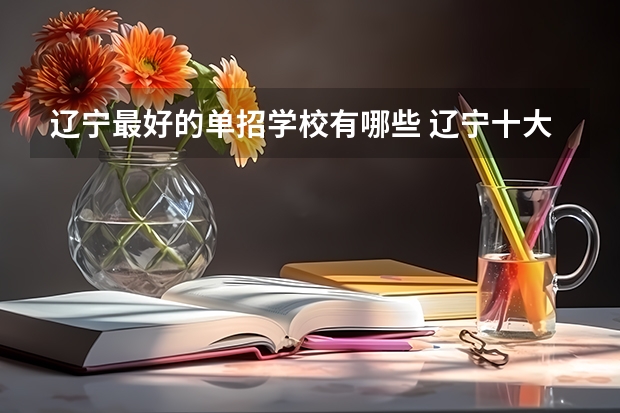 辽宁最好的单招学校有哪些 辽宁十大单招学校排名