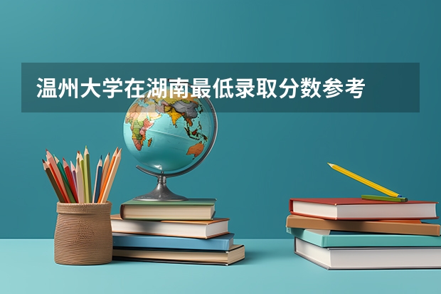 温州大学在湖南最低录取分数参考