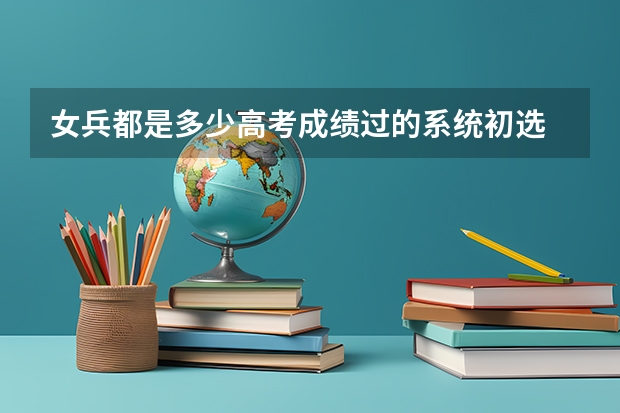 女兵都是多少高考成绩过的系统初选