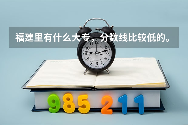 福建里有什么大专,分数线比较低的。民办公办都行。
