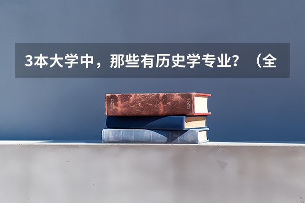 3本大学中,那些有历史学专业?(全国比较好的三本院校)