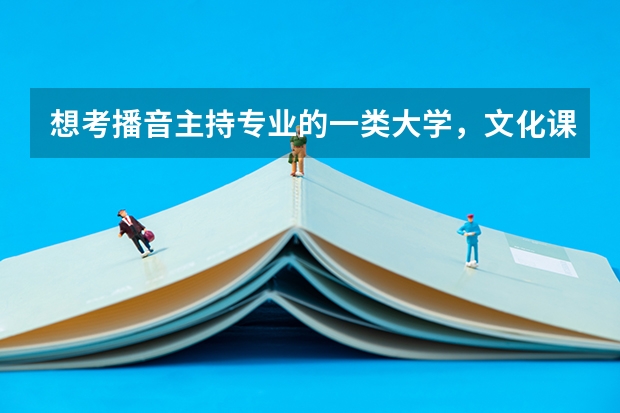 想考播音主持专业的一类大学，文化课至少需要多少分？