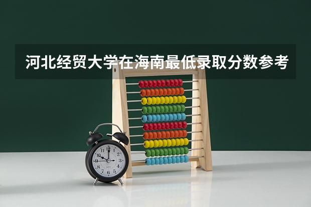 河北经贸大学在海南最低录取分数参考