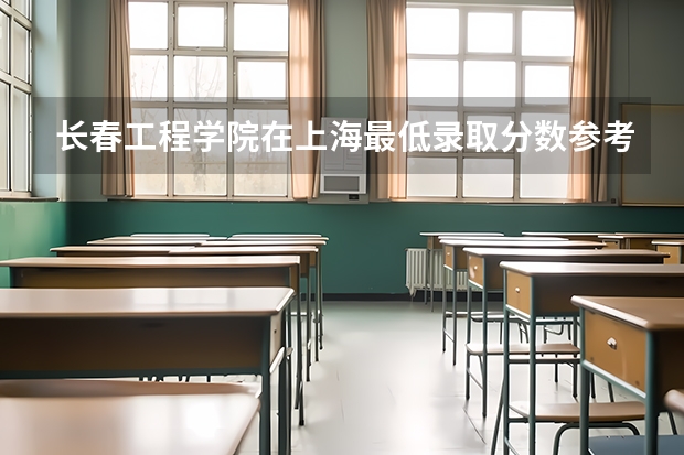 长春工程学院在上海最低录取分数参考