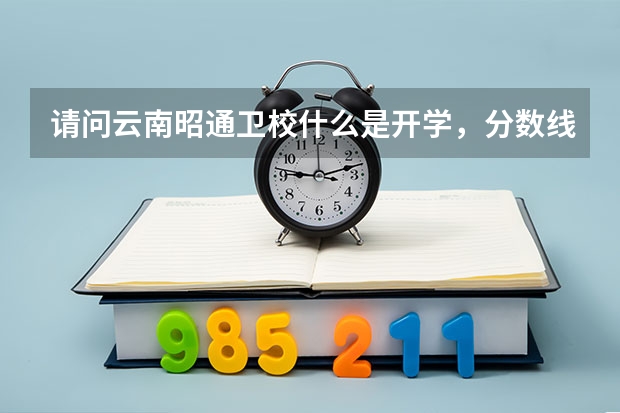 请问云南昭通卫校什么是开学,分数线又是多少呢
