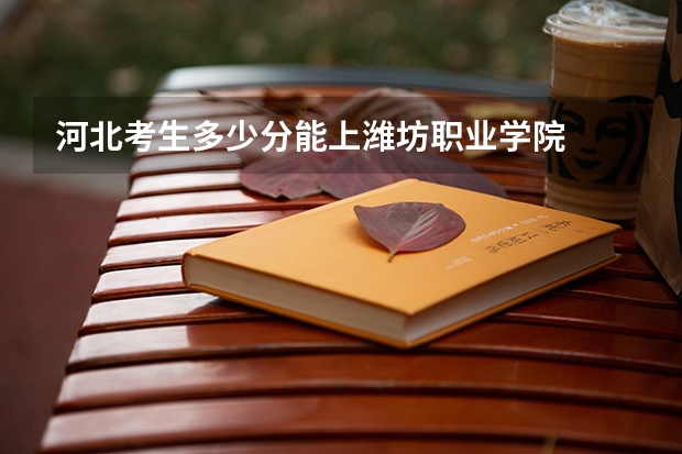 河北考生多少分能上潍坊职业学院