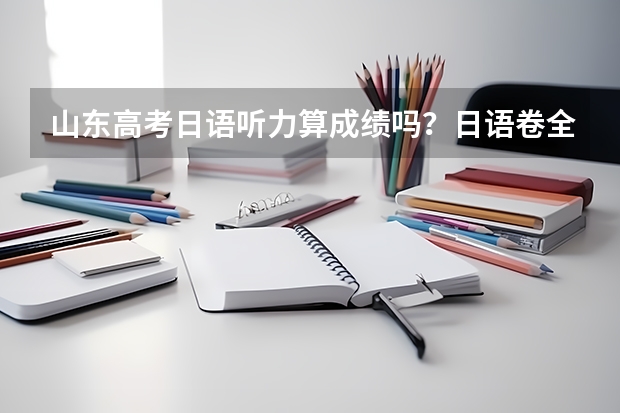 山东高考日语听力算成绩吗？日语卷全国都一样吗？