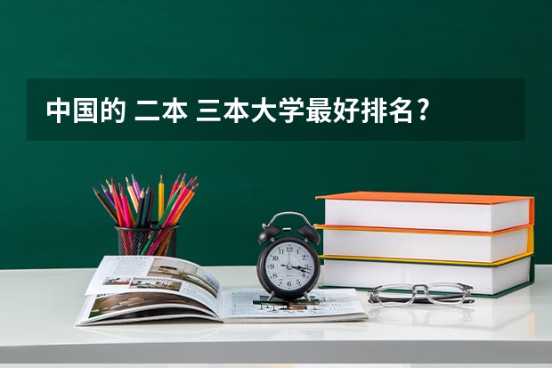 中国的 二本 三本大学最好排名? 三本大学排名榜 全国最好的三本学校