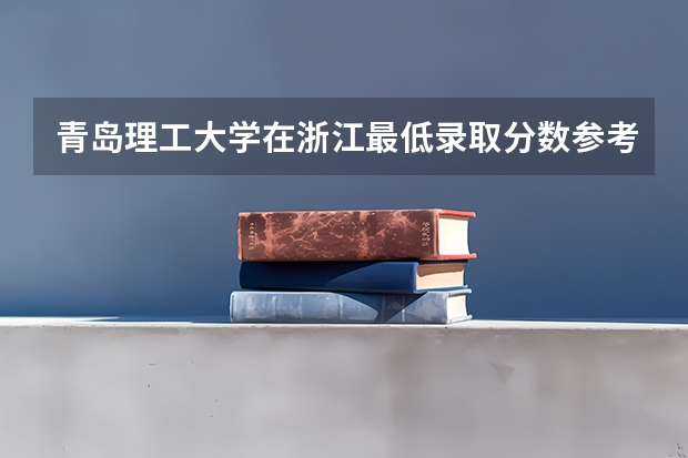 青岛理工大学在浙江最低录取分数参考