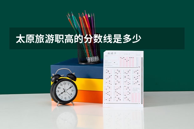 太原旅游职高的分数线是多少