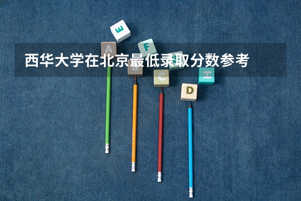 西华大学在北京最低录取分数参考