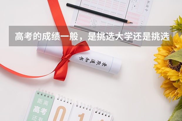 高考的成绩一般，是挑选大学还是挑选专科呢？