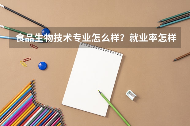 食品生物技术专业怎么样？就业率怎样？