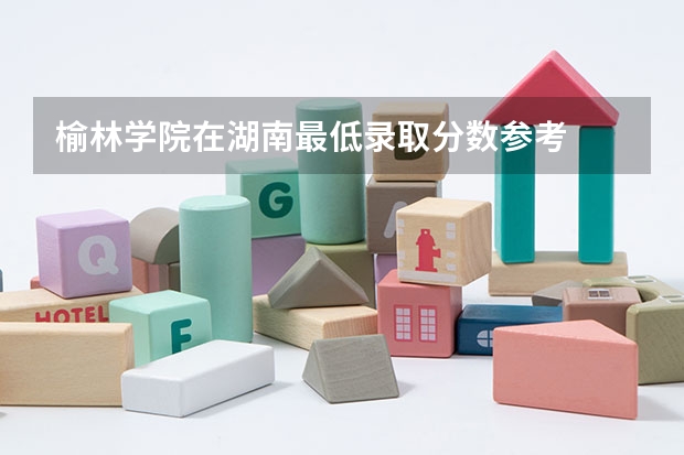 榆林学院在湖南最低录取分数参考