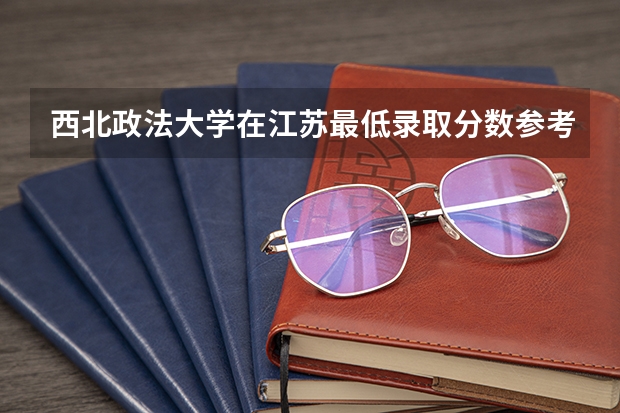 西北政法大学在江苏最低录取分数参考
