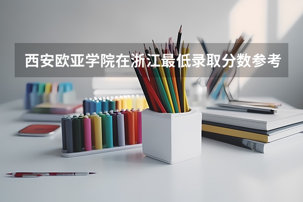 西安欧亚学院在浙江最低录取分数参考