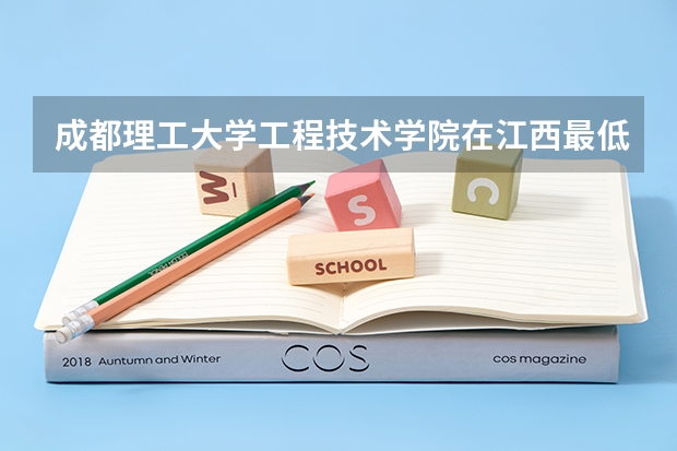 成都理工大学工程技术学院在江西最低录取分数参考