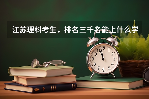江苏理科考生，排名三千名能上什么学校