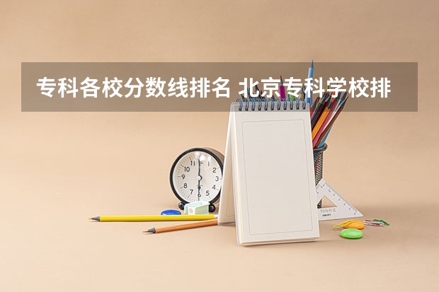 专科各校分数线排名 北京专科学校排名及分数线