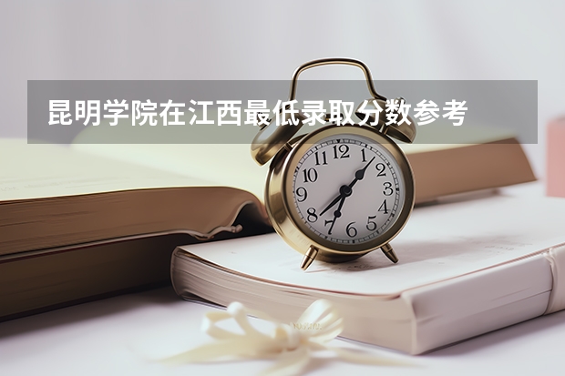 昆明学院在江西最低录取分数参考