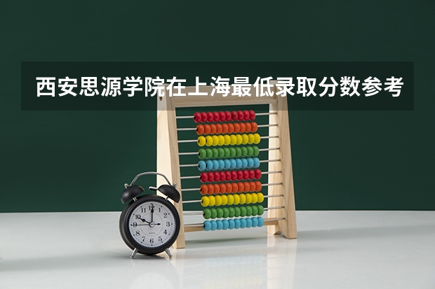 西安思源学院在上海最低录取分数参考