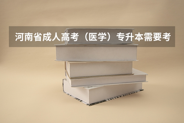 河南省成人高考（医学）专升本需要考试什么科目？难吗？分数线是多少？