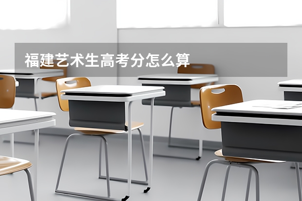 福建艺术生高考分怎么算