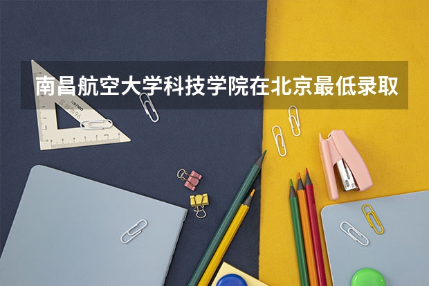 南昌航空大学科技学院在北京最低录取分数参考