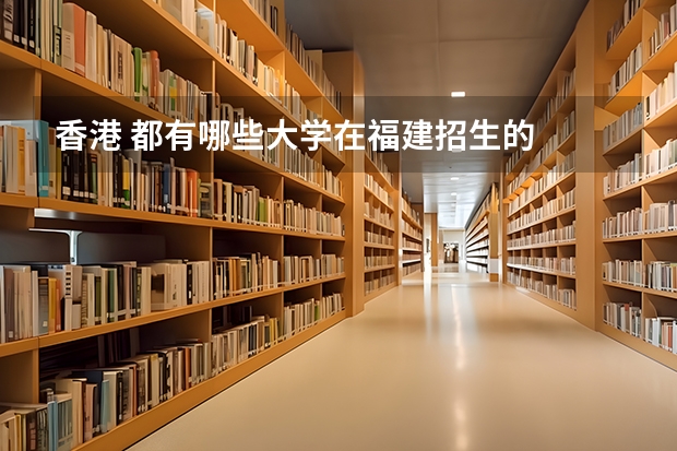 香港 都有哪些大学在福建招生的