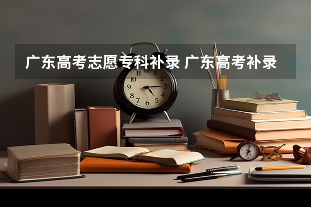 广东高考志愿专科补录 广东高考补录填报志愿问题