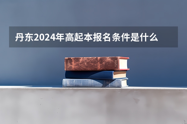 丹东2024年高起本报名条件是什么？
