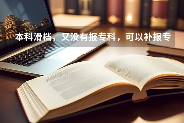 本科滑档，又没有报专科，可以补报专科吗？