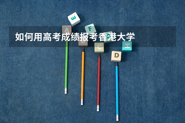 如何用高考成绩报考香港大学