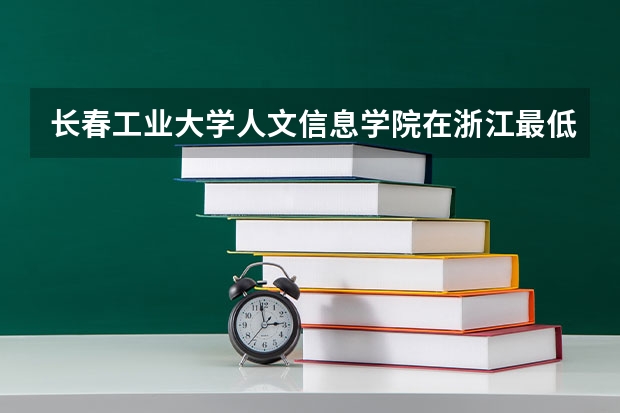长春工业大学人文信息学院在浙江最低录取分数参考
