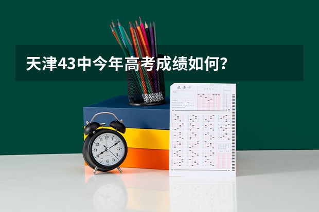 天津43中今年高考成绩如何？