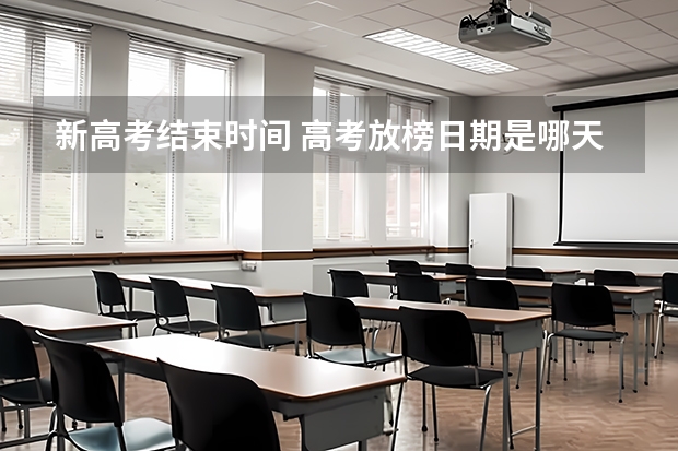 新高考结束时间 高考放榜日期是哪天2023 高考第三天下午几点结束