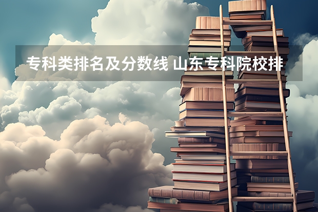 专科类排名及分数线 山东专科院校排名及录取分数线