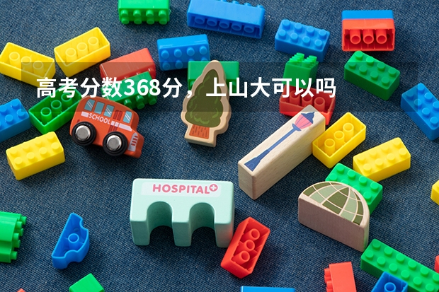 高考分数368分,上山大可以吗