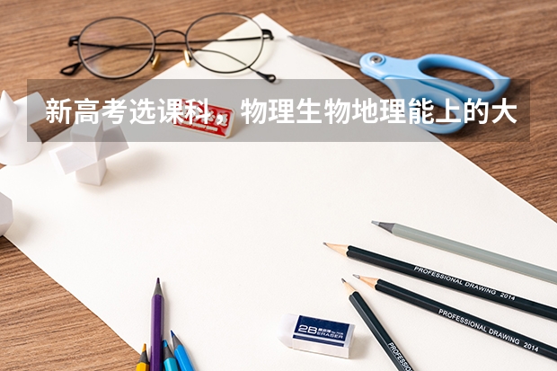 新高考选课科,物理生物地理能上的大学和可选的专业有哪些丫