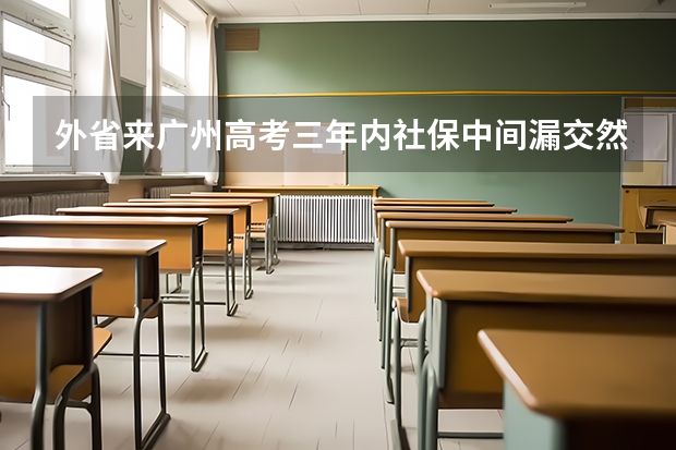 外省来广州高考三年内社保中间漏交然后补上影响高考吗?
