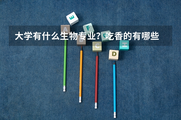 大学有什么生物专业？吃香的有哪些
