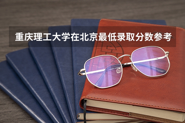 重庆理工大学在北京最低录取分数参考