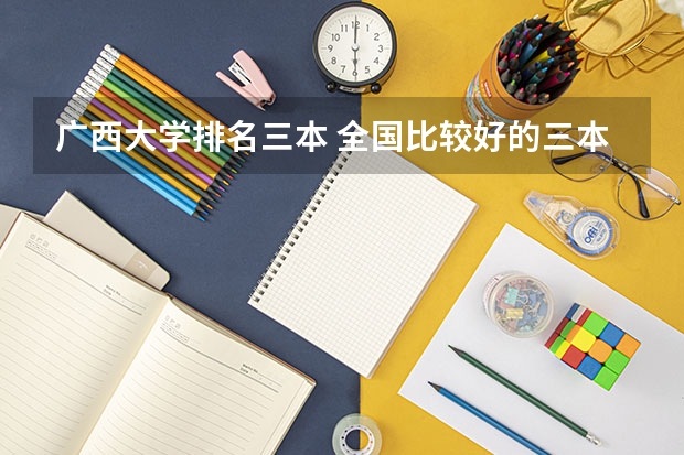 广西大学排名三本 全国比较好的三本院校