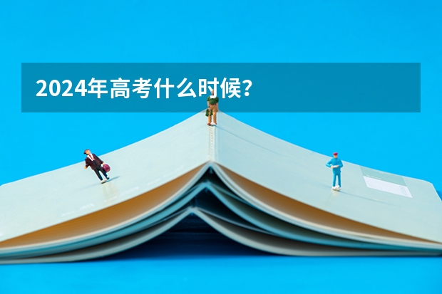 2024年高考什么时候？