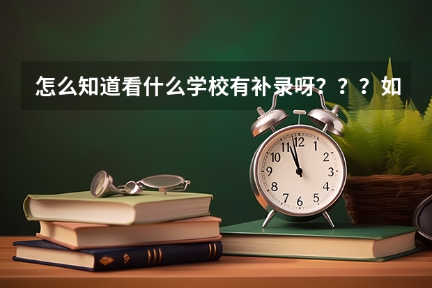 怎么知道看什么学校有补录呀？？？如果有的可以直接贴上来，谢谢了！！